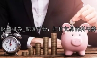 配资平台：杠杆交易的利与弊